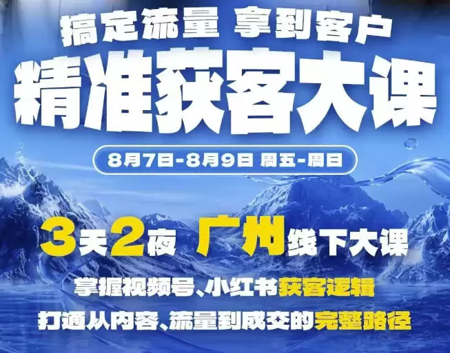 精准获客实战大课，掌握视频号、小红书获客逻辑，打通从内容、流量到成交的完整路径(广州站8.7-9)|青心网创站