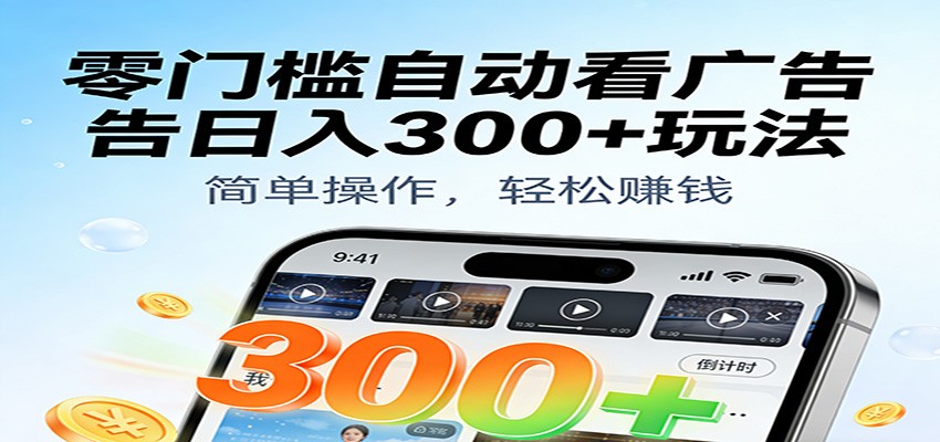 零门槛自动看广告日入300+玩法!零成本有手机就能做【附独家工具】-青心网创站