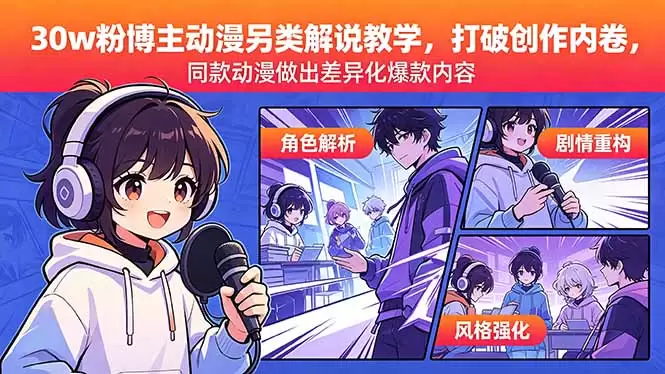 30w粉博主动漫另类解说教学，打破创作内卷，同款动漫做出差异化爆款内容|青心网创站