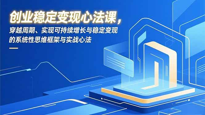 （16966期）创业稳定变现心法课，穿越周期、实现可持续增长与稳定变现的系统性思维框架与实战心法青心网创青心网创站