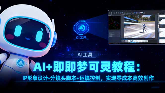 AI+即梦可灵教程：IP形象设计+分镜头脚本+运镜控制，实现零成本高效创作-青心网创站