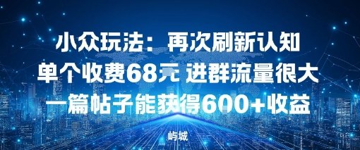 小众玩法:再次刷新认知单个收费68米进群流量很大一篇帖子能获得6张+收益-青心网创站