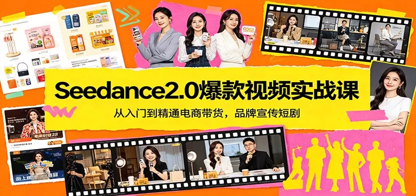 Seedance2.0爆款视频实战课：从入门到精通电商带货，品牌宣传短剧|青心网创站