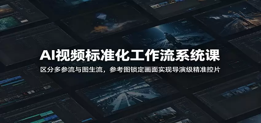 AI视频标准化工作流系统课：区分多参流与图生流，参考图锁定画面实现导演级精准控片|青心网创站