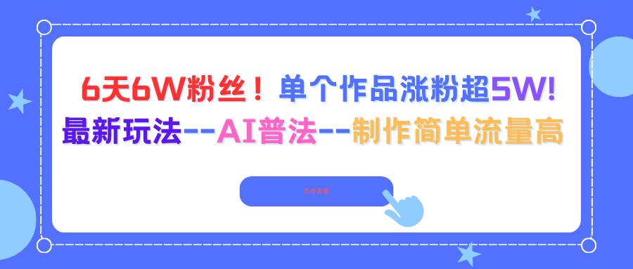图片[1]-（16340期）6天6W粉丝！单个作品涨粉超5W!最新玩法–AI普法–制作简单流量高-青心网创站