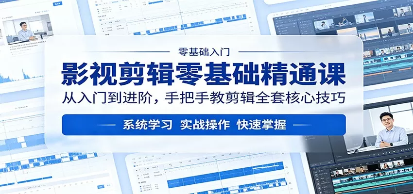 影视剪辑零基础精通课：从入门到进阶，手把手教剪辑全套核心技巧|青心网创站