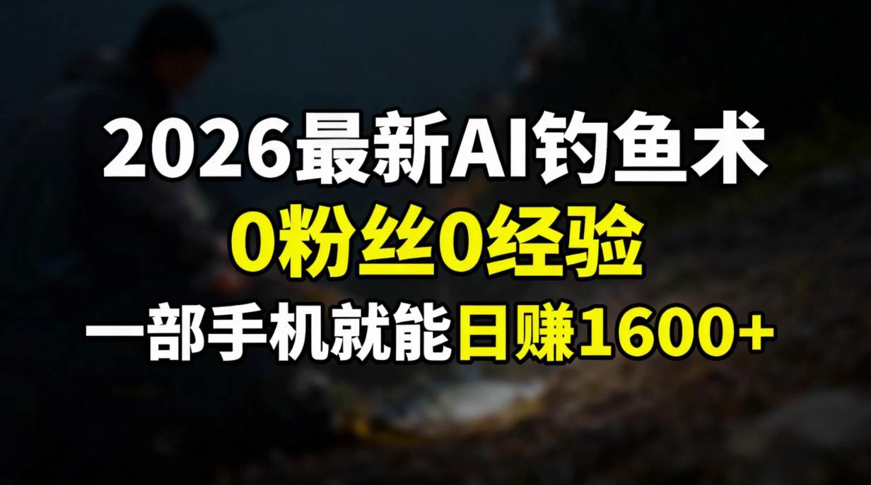 （17084期）2026最新AI钓鱼术:0粉丝0经验，一部手机就能开启赚钱模式青心网创青心网创站