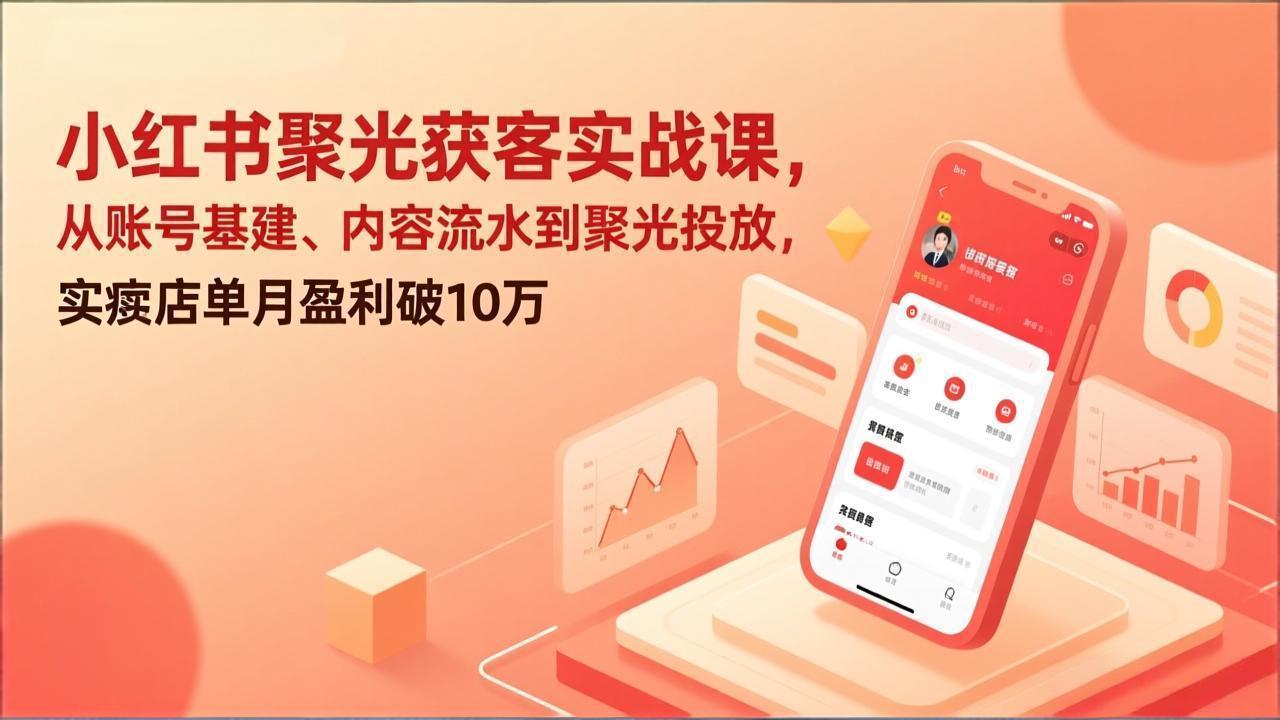 小红书聚光获客实战课，从账号基建、内容流水到聚光投放，实体店单月盈利破10万青心网创青心网创站