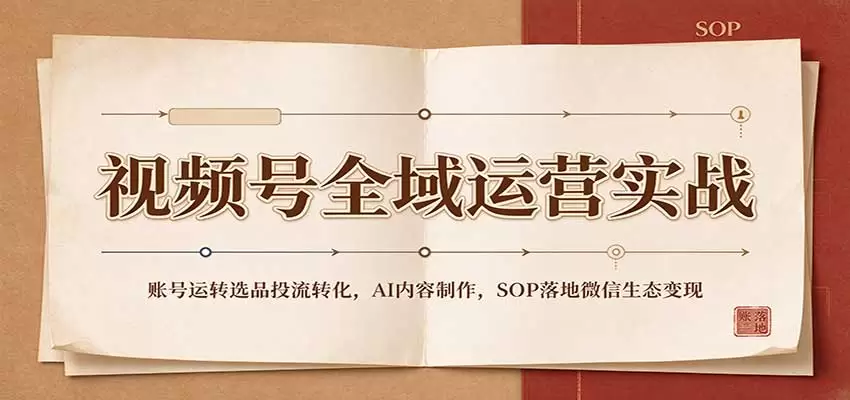 视频号全域运营实战：账号运转选品投流转化，AI内容制作，SOP落地微信生态变现 - 青心资源站