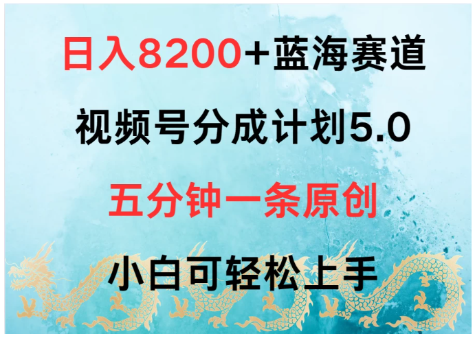 日入8200+蓝海赛道，视频号分成计划5.0，五分钟一条原创，小白可轻松上手-青心网创站