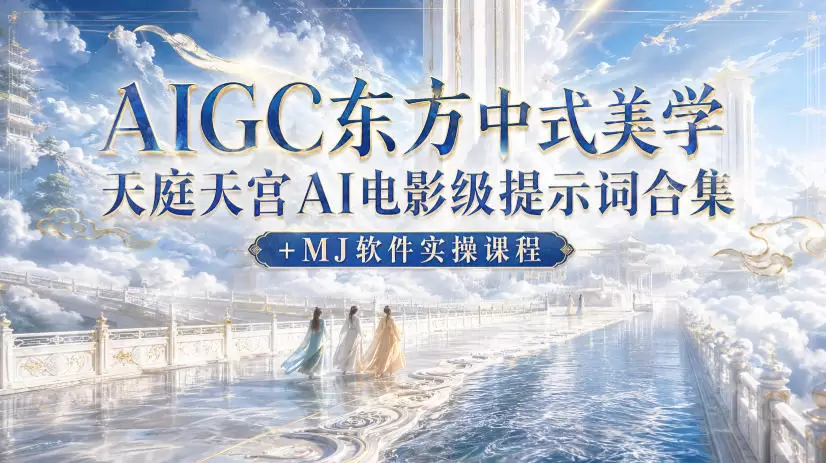 AIGC东方中式美学天庭天宫AI电影级提示词合集+MJ软件实操课程|青心网创站