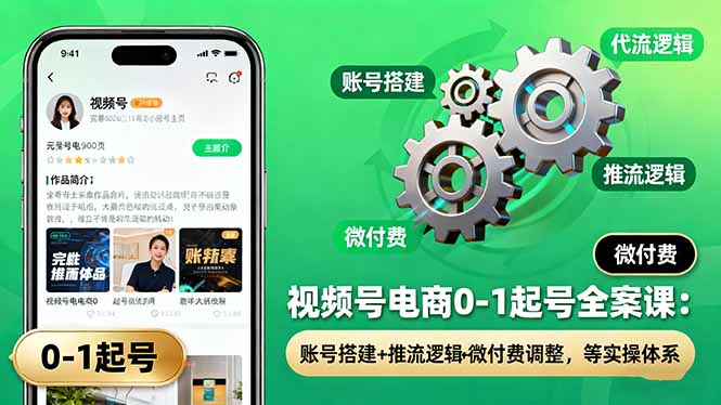 视频号电商0-1起号全案课：账号搭建+推流逻辑+微付费调整，等实操体系-青心网创站