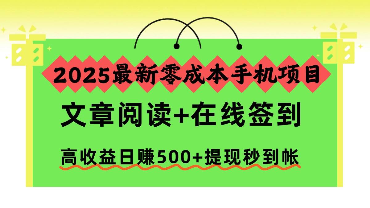 （16598期）2025最新零成本手机项目，文章阅读+在线签到，高收益日赚500+提现秒到帐-青心网创站