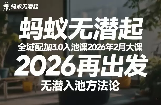蚂蚁无潜不起全域配抖加3.0入池课2026年2月大课，2026再出发，无潜入池方法论（更新0714）|青心网创站