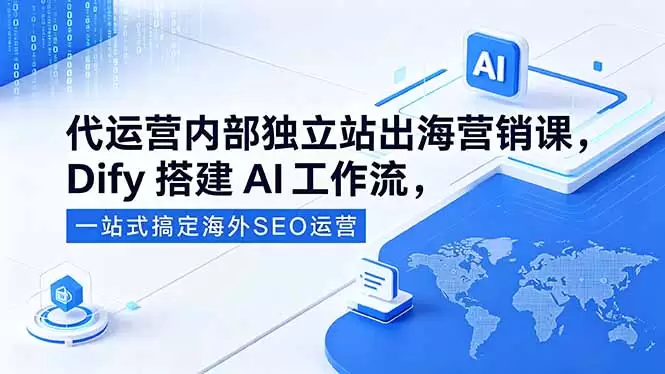 代运营内部独立站出海营销课，Dify搭建AI工作流，一站式搞定海外SEO运营|青心网创站