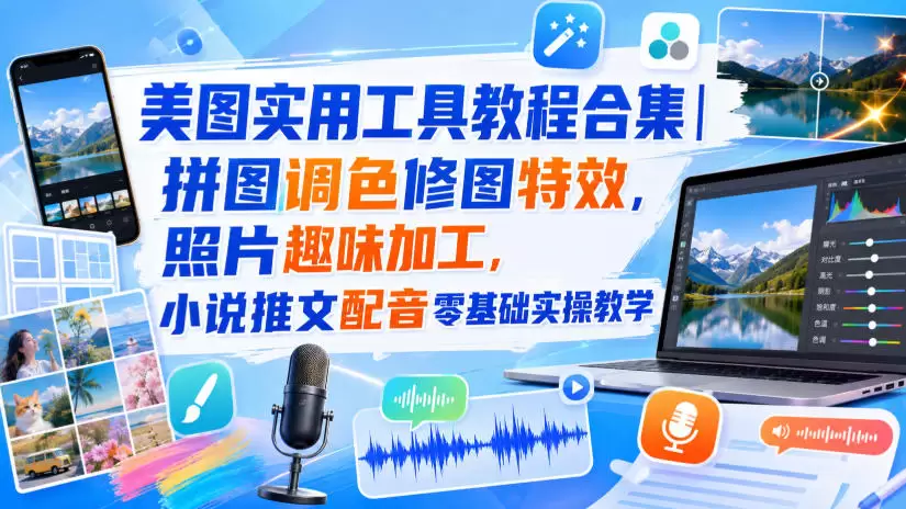 美图实用工具教程合集｜拼图调色修图特效，照片趣味加工，小说推文配音零基础实操教学 - 青心资源站