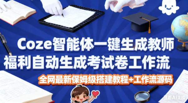 Coze智能体一键生成教师福利自动生成考试试卷工作流，全网最新保姆级搭建教程+工作流源码-青心网创站