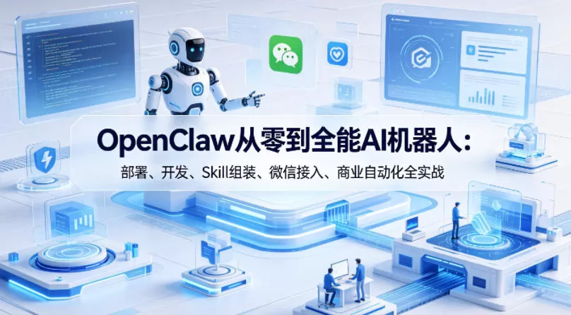 OpenClaw从零到全能AI机器人：部署、开发、Skill组装、微信接入、商业自动化全实战|青心网创站