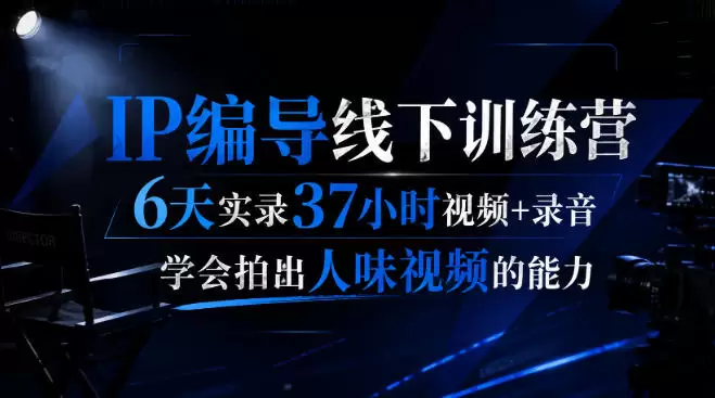 后浪·IP编导线下训练营，6天实录37小时视频+录音，学会拍出人味视频的能力|青心网创站