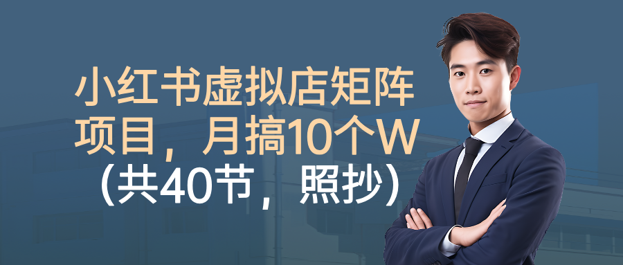 小红书虚拟店矩阵项目,月搞10W(共40节,照抄照做)-青心网创站
