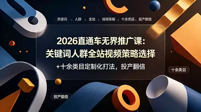 2026直通车无界推广课：关键词人群全站视频策略选择+十余类目定制化打法，投产翻倍|青心网创站