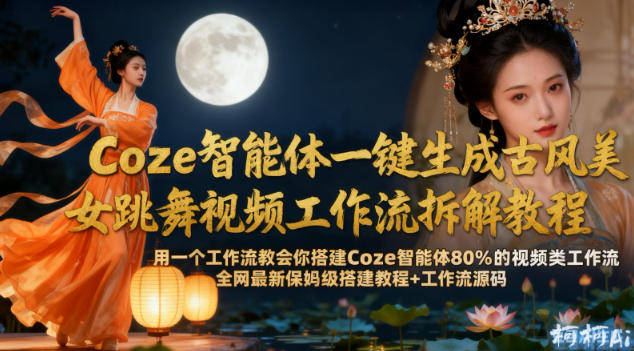 Coze智能体一键生成古风美女跳舞视频工作流拆解教程,全网最新保姆级搭建教程+工作流源码-青心网创站