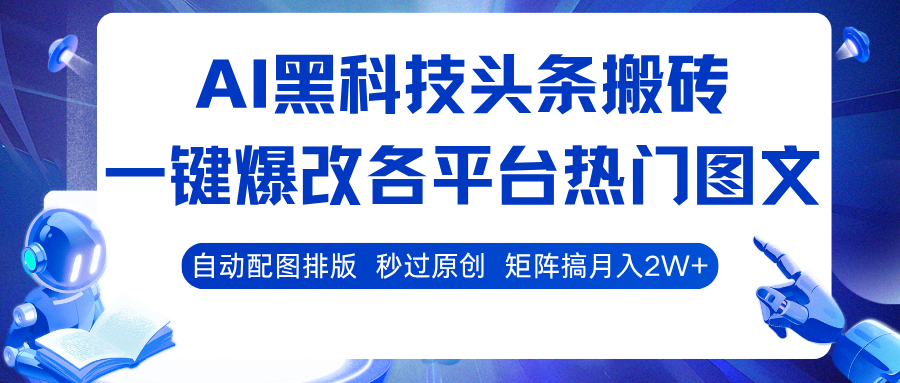 AI黑科技头条搬砖，一键爆改各平台热门图文 自动配图排版，秒过原创！矩阵搞月入2W+-青心网创站