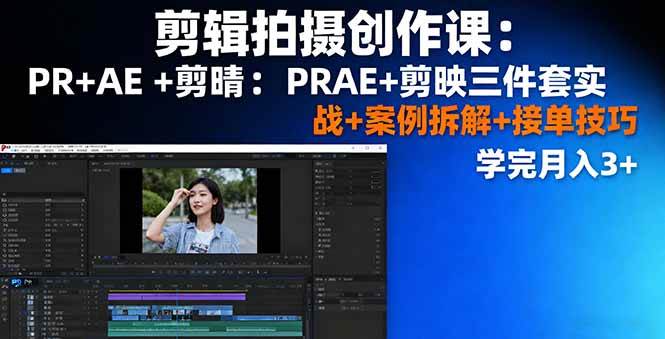（16138期）剪辑拍摄创作课：PR+AE+剪映三件套实战+案例拆解+接单技巧，学完月入3+-青心网创站