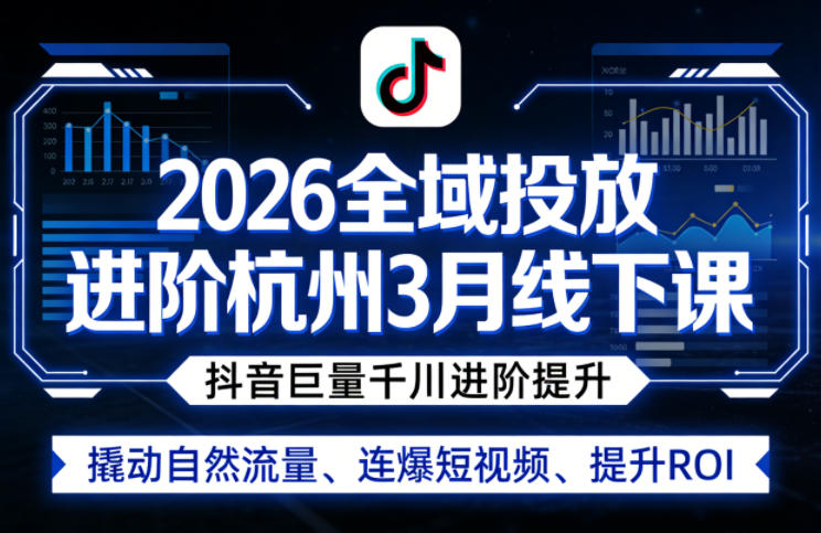 2026全域投放进阶杭州3月线下课，抖音巨量千川进阶提升，撬动自然流量、连爆短视频、提升ROI|青心网创站