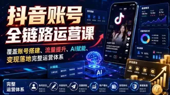 抖音账号全链路运营课，覆盖账号搭建、流量提升、AI赋能、变现落地完整运营体系|青心网创站