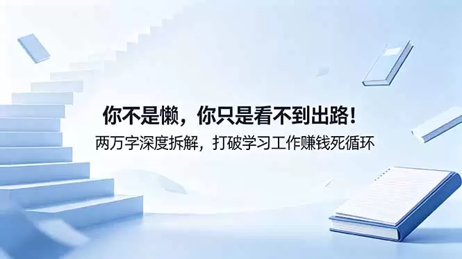 付费文章：你不是懒，你只是看不到出路！两万字深度拆解，打破学习工作赚钱死循环|青心网创站