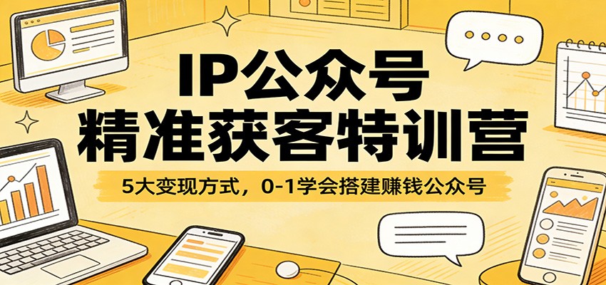 IP公众号精准获客特训营：5大变现方式，0-1学会搭建赚钱公众号|青心网创站