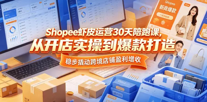 Shopee虾皮运营30天陪跑课，从开店实操到爆款打造，稳步撬动跨境店铺盈利增收|青心网创站