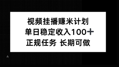视频挂播賺米计划,单日稳定收益100+,长期可做【揭秘】