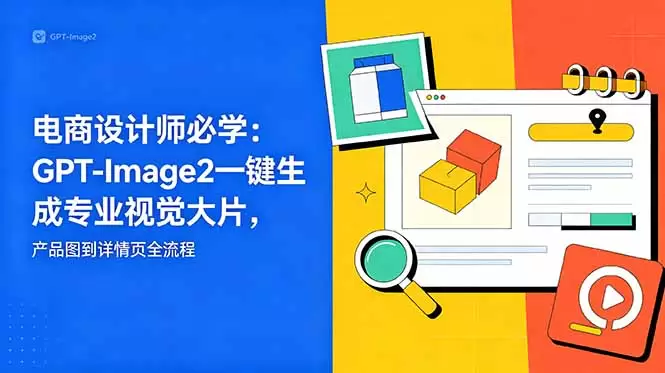 电商设计师必学-更新：GPT-Image2一键生成专业视觉大片，产品图到详情页全流程|青心网创站