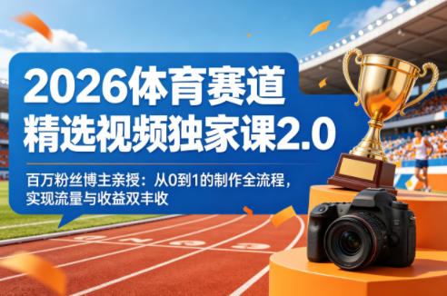 2026体育赛道精选视频独家课2.0，百万粉丝博主亲授：从0到1的制作全流程，实现流量与收益双丰收|青心网创站