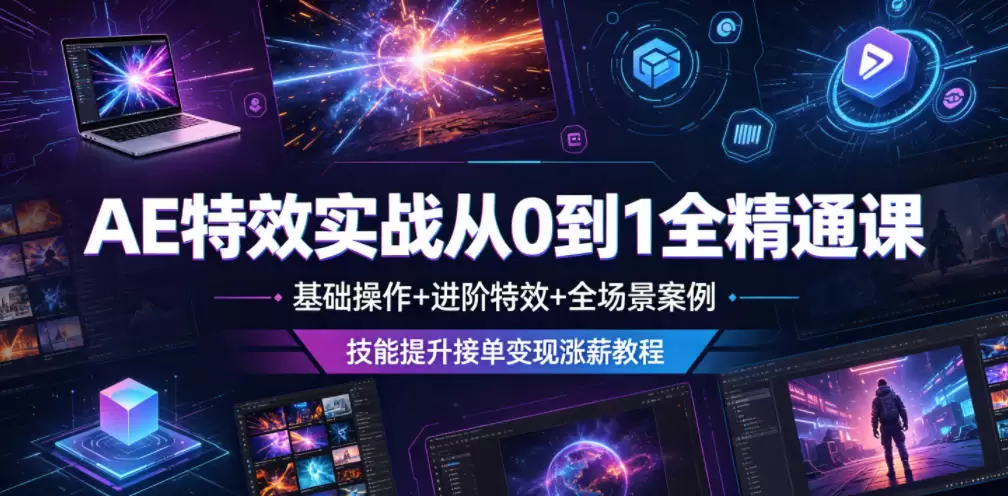 AE特效实战从0到1全精通课，基础操作+进阶特效+全场景案例，技能提升接单变现涨薪教程|青心网创站