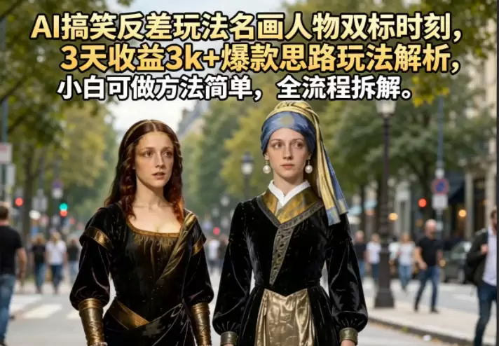 AI搞笑反差玩法名画人物双标时刻，3天收益3k+爆款思路玩法解析，小白可做方法简单，全流程拆解|青心网创站