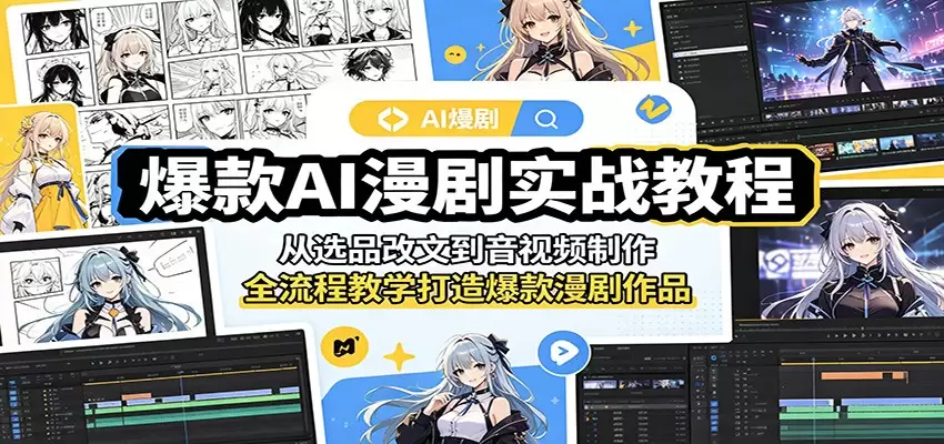 爆款AI漫剧实战教程：从选品改文到音视频制作，全流程教学打造爆款漫剧作品|青心网创站