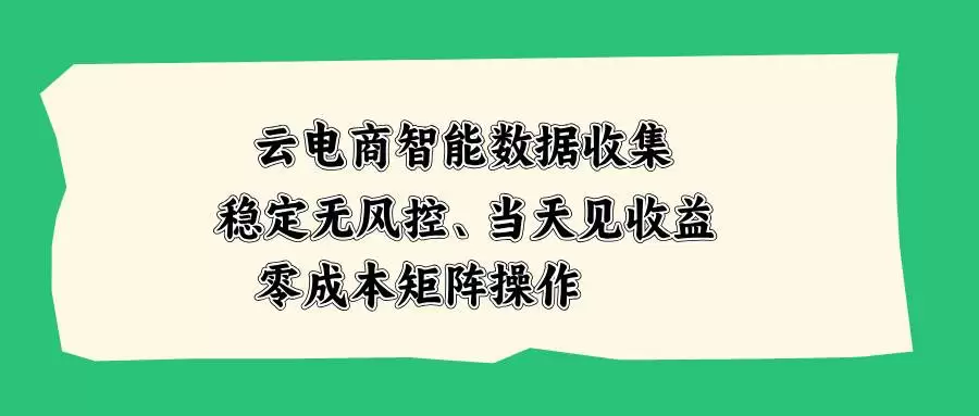 （20197期）云电商智能数据收集，稳定无风控，当天见收益，零成本矩阵操作 - 青心资源站