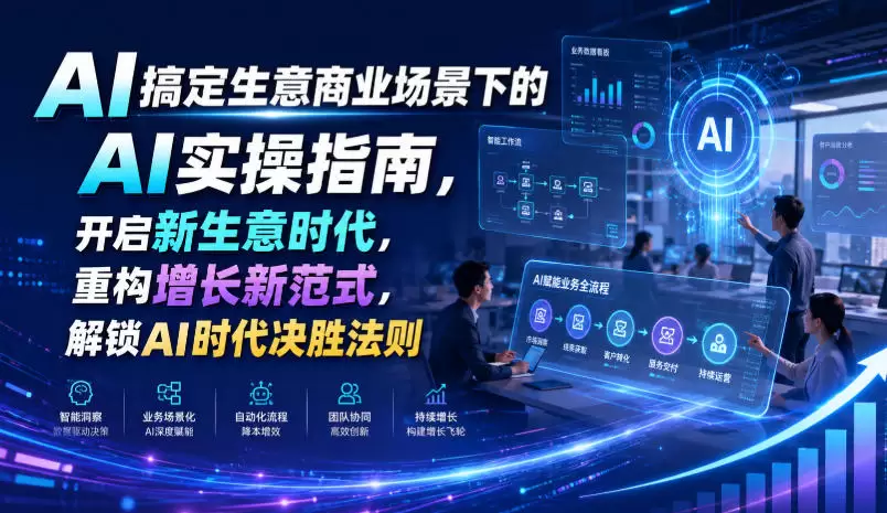 AI搞定生意商业场景下的AI实操指南，开启新生意时代，重构增长新范式，解锁AI时代决胜法则【文档】|青心网创站