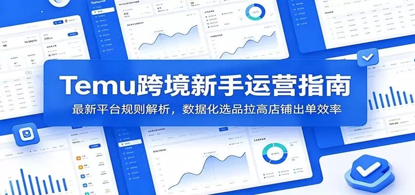 Temu跨境新手运营指南：最新平台规则解析，数据化选品拉高店铺出单效率|青心网创站