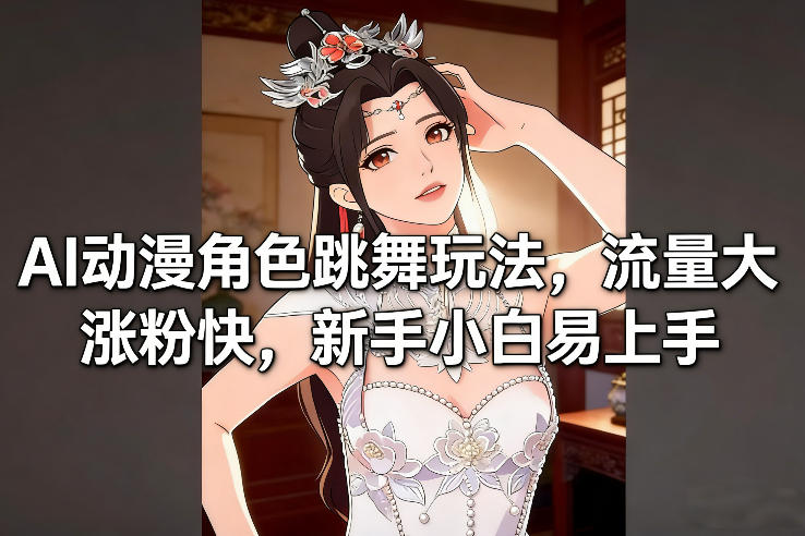 AI动漫角色跳舞玩法,流量大涨粉快,新手小白易上手青心网创青心网创站