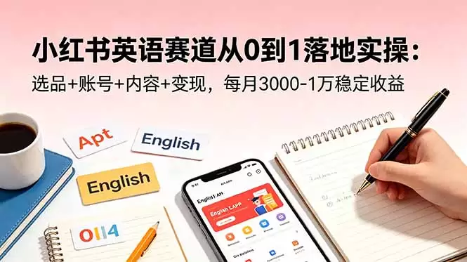 小红书英语赛道从0到1落地实操：选品+账号+内容+变现，每月3000-1万稳定收益|青心网创站