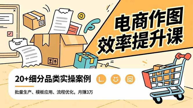 电商作图效率提升课,批量生产、模板应用、流程优化,20+细分品类实操案例,月赚3万-青心网创站