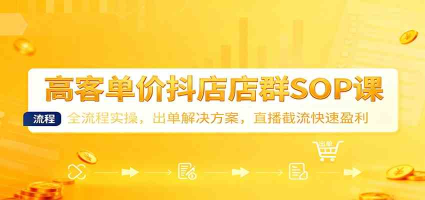 高客单价抖店店群SOP课:全流程实操,出单解决方案,直播截流快速盈利 高客单价抖店店群SOP课:全流程实操,出单解决方案,直播截流快速盈利