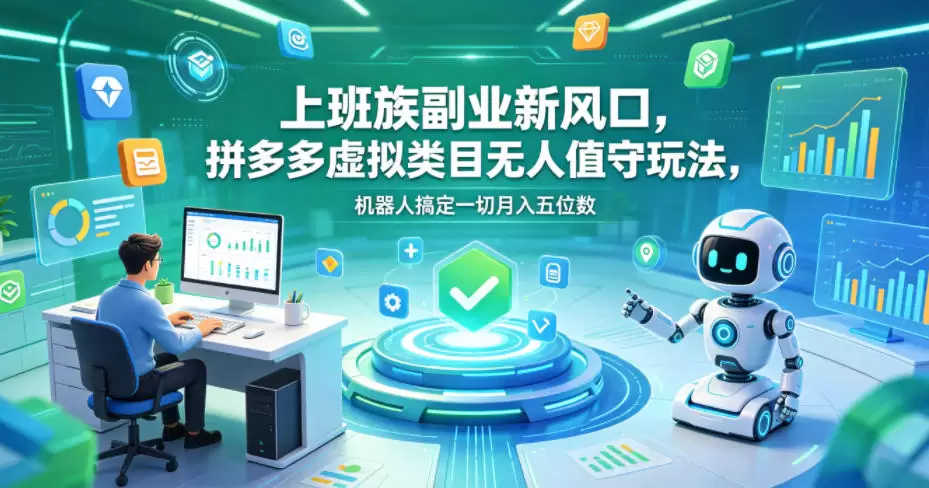 上班族副业新风口，拼多多虚拟类目无人值守玩法，机器人搞定一切月入五位数【揭秘】|青心网创站