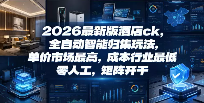 2026最新版酒店ck，全自动智能归集玩法，单价市场最高，成本行业最低，零人工，矩阵开干【揭秘】|青心网创站
