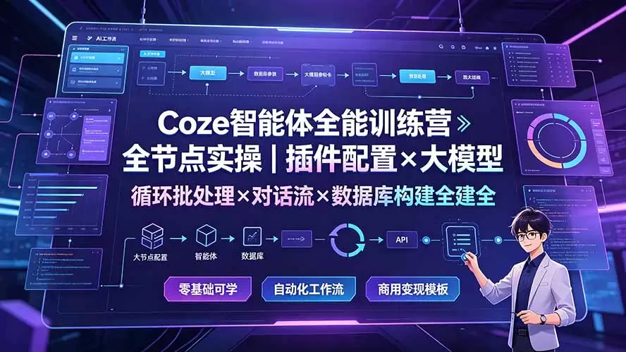 Coze智能体全能训练营：全节点实操｜插件配置×大模型×循环批处理×对话流×数据库构建全教学|青心网创站