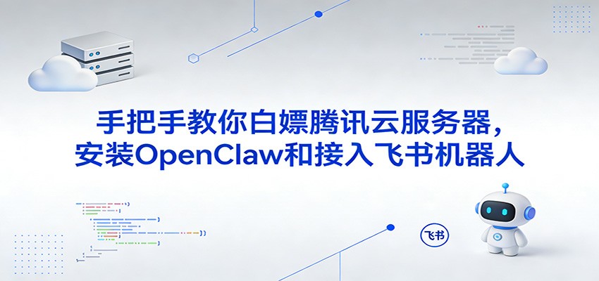 手把手教你白嫖腾讯云服务器，安装OpenClaw和接入飞书机器人青心网创青心网创站